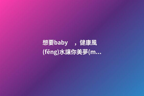 想要baby，健康風(fēng)水讓你美夢(mèng)成真